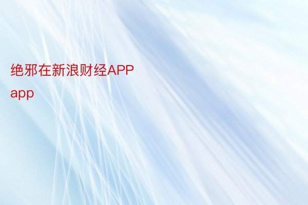 绝邪在新浪财经APP            													beat365黑色app