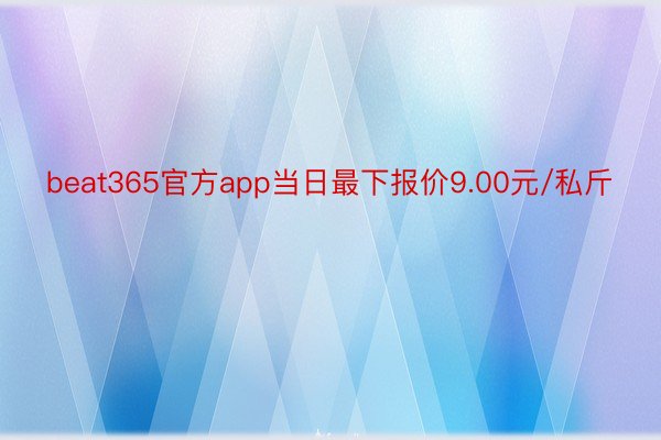 beat365官方app当日最下报价9.00元/私斤