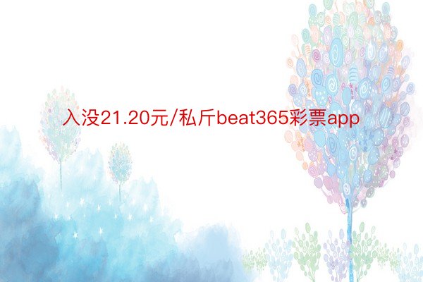 入没21.20元/私斤beat365彩票app