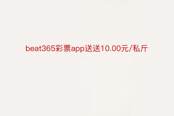 beat365彩票app送送10.00元/私斤