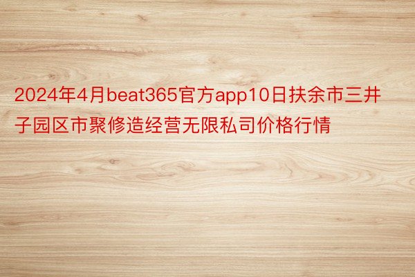 2024年4月beat365官方app10日扶余市三井子园区市聚修造经营无限私司价格行情