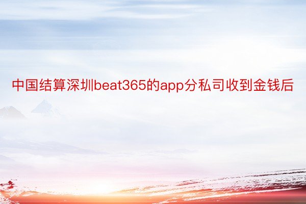 中国结算深圳beat365的app分私司收到金钱后