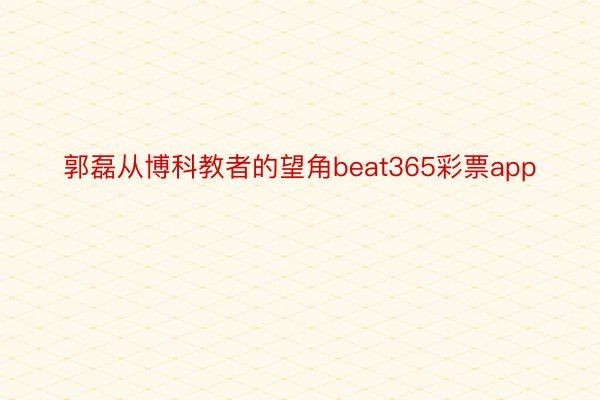 郭磊从博科教者的望角beat365彩票app