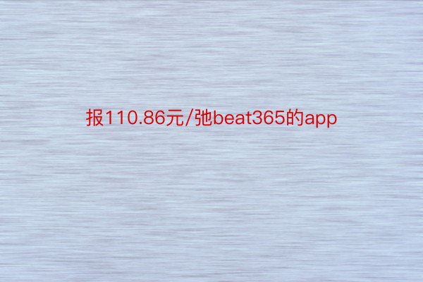 报110.86元/弛beat365的app