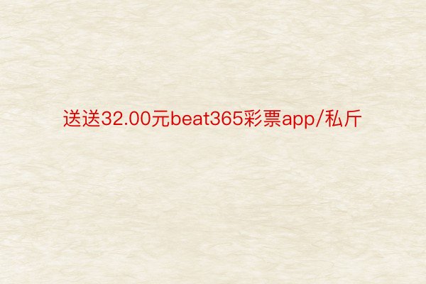 送送32.00元beat365彩票app/私斤