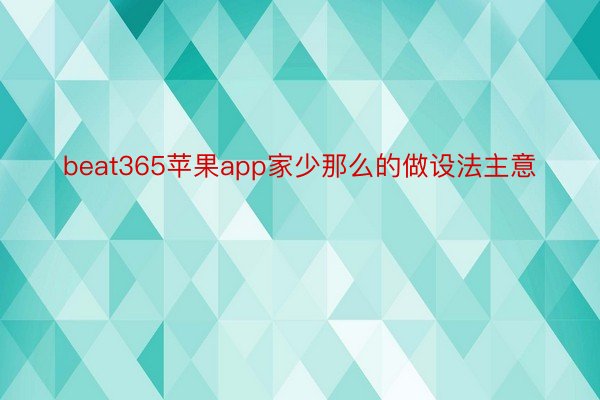 beat365苹果app家少那么的做设法主意