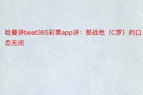 哈曼讲beat365彩票app讲：那战他（C罗）的口态无闭