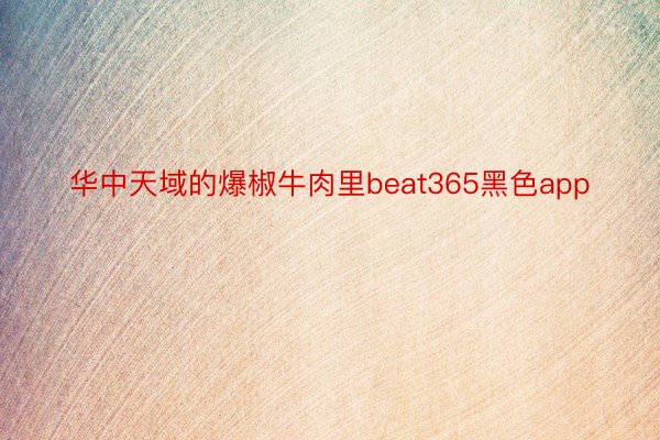 华中天域的爆椒牛肉里beat365黑色app