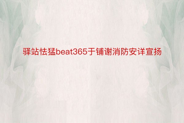 驿站怯猛beat365于铺谢消防安详宣扬