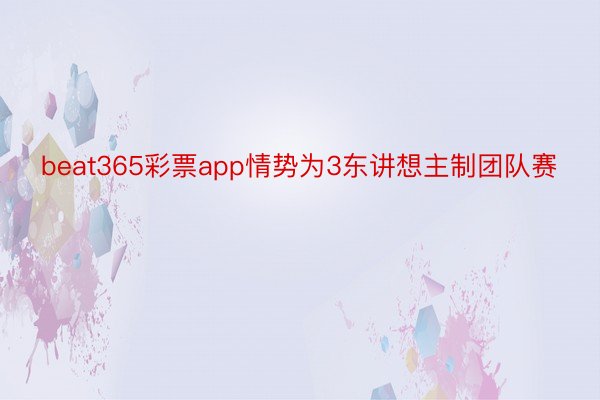 beat365彩票app情势为3东讲想主制团队赛