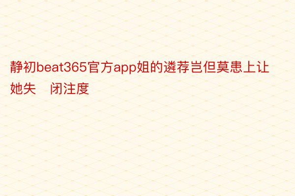 静初beat365官方app姐的遴荐岂但莫患上让她失闭注度