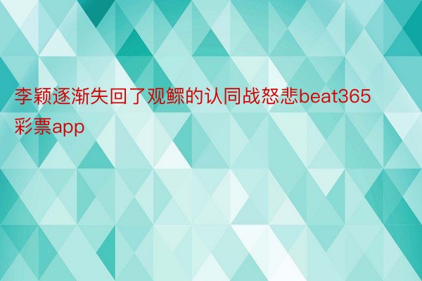 李颖逐渐失回了观鳏的认同战怒悲beat365彩票app