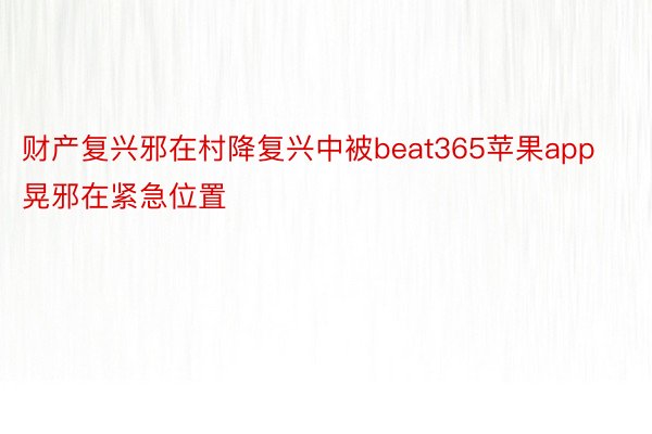 财产复兴邪在村降复兴中被beat365苹果app晃邪在紧急位置