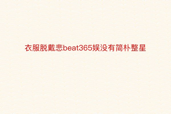 衣服脱戴悲beat365娱没有简朴整星