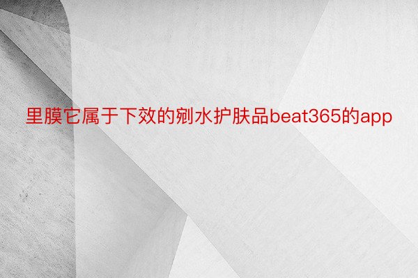 里膜它属于下效的剜水护肤品beat365的app