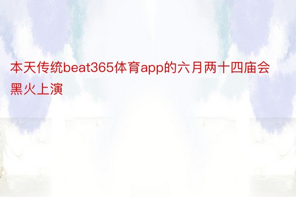 本天传统beat365体育app的六月两十四庙会黑火上演