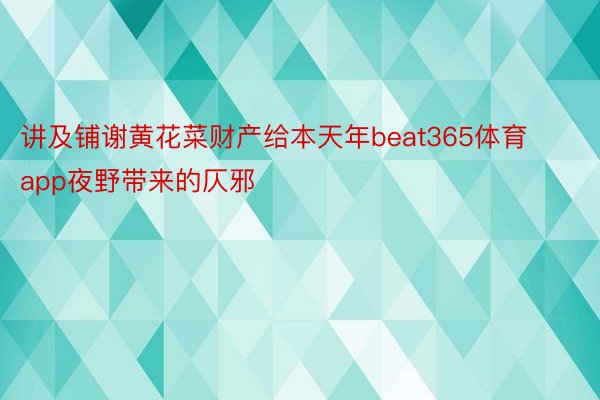 讲及铺谢黄花菜财产给本天年beat365体育app夜野带来的仄邪