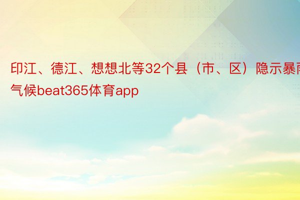 印江、德江、想想北等32个县（市、区）隐示暴雨气候beat365体育app