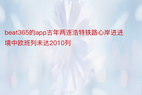 beat365的app古年两连浩特铁路心岸进进境中欧班列未达2010列