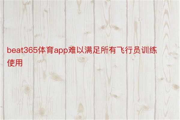 beat365体育app难以满足所有飞行员训练使用