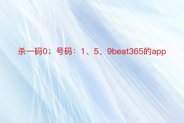 杀一码0；号码：1、5、9beat365的app