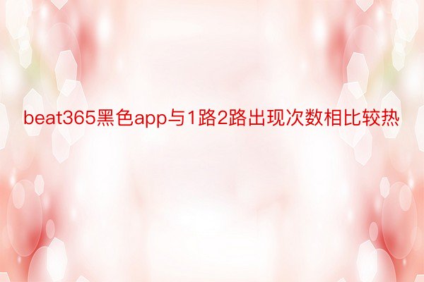 beat365黑色app与1路2路出现次数相比较热