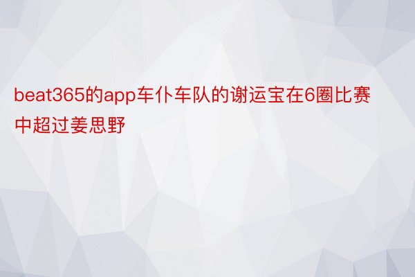 beat365的app车仆车队的谢运宝在6圈比赛中超过姜思野