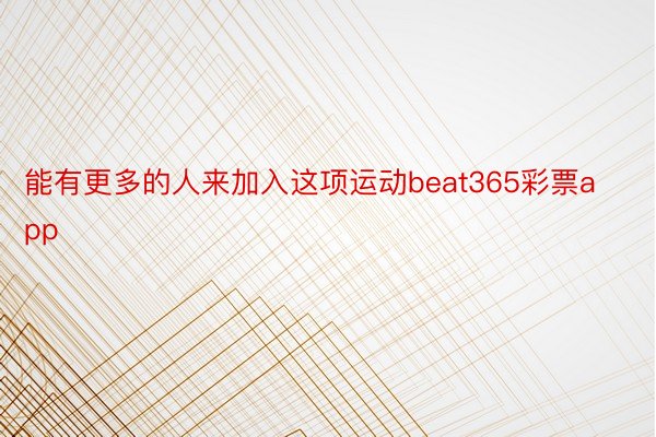 能有更多的人来加入这项运动beat365彩票app